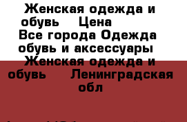 Женская одежда и обувь  › Цена ­ 1 000 - Все города Одежда, обувь и аксессуары » Женская одежда и обувь   . Ленинградская обл.